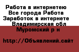 Работа в интернетею - Все города Работа » Заработок в интернете   . Владимирская обл.,Муромский р-н